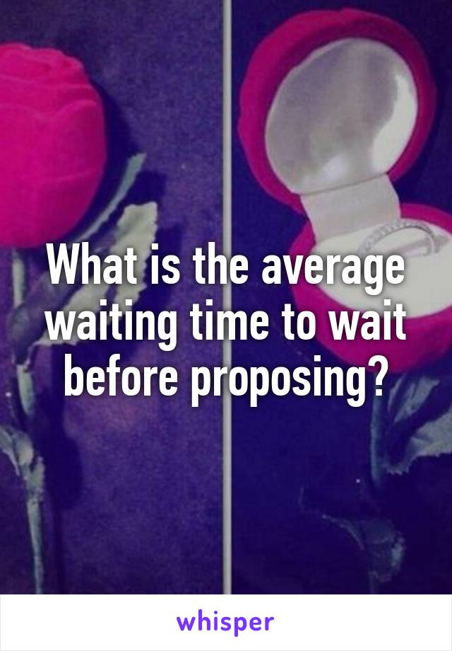 What is the average waiting time to wait before proposing?