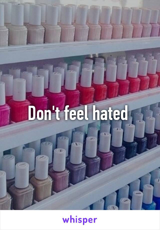 Don't feel hated 