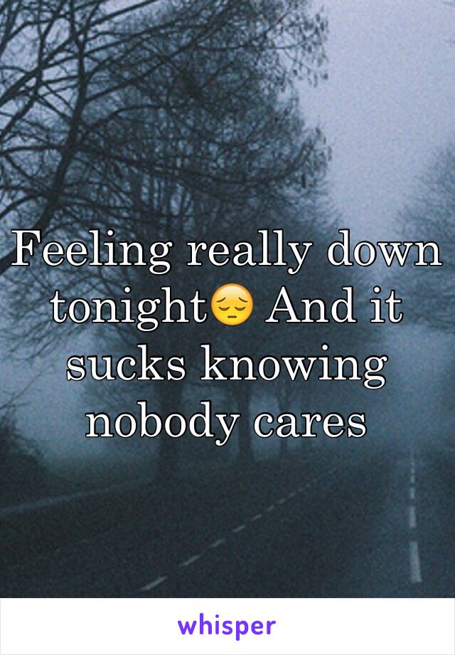 Feeling really down tonight😔 And it sucks knowing nobody cares