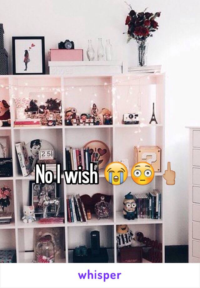 No I wish 😭😳🖕🏼