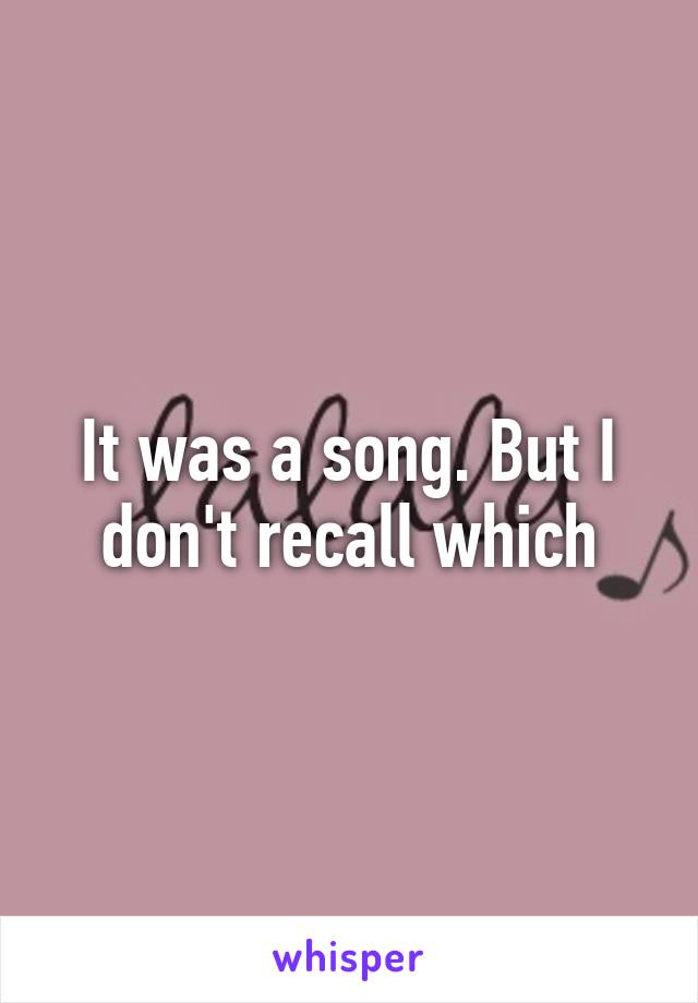 It was a song. But I don't recall which