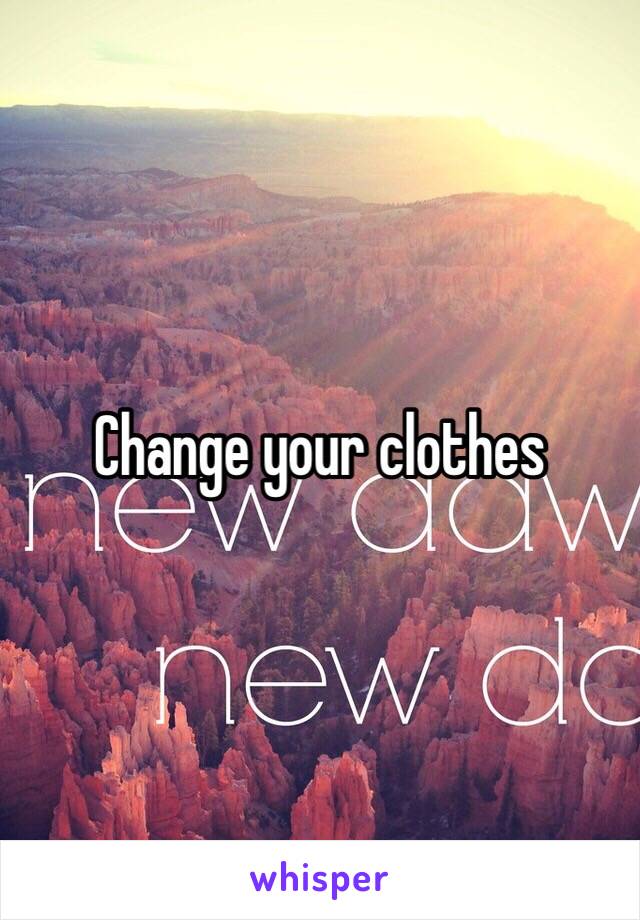 Change your clothes 
