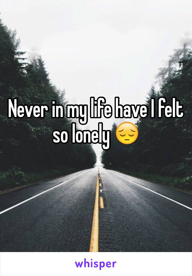 Never in my life have I felt so lonely 😔
