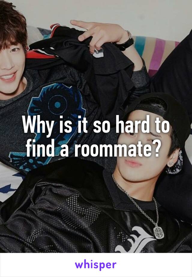 Why is it so hard to find a roommate? 
