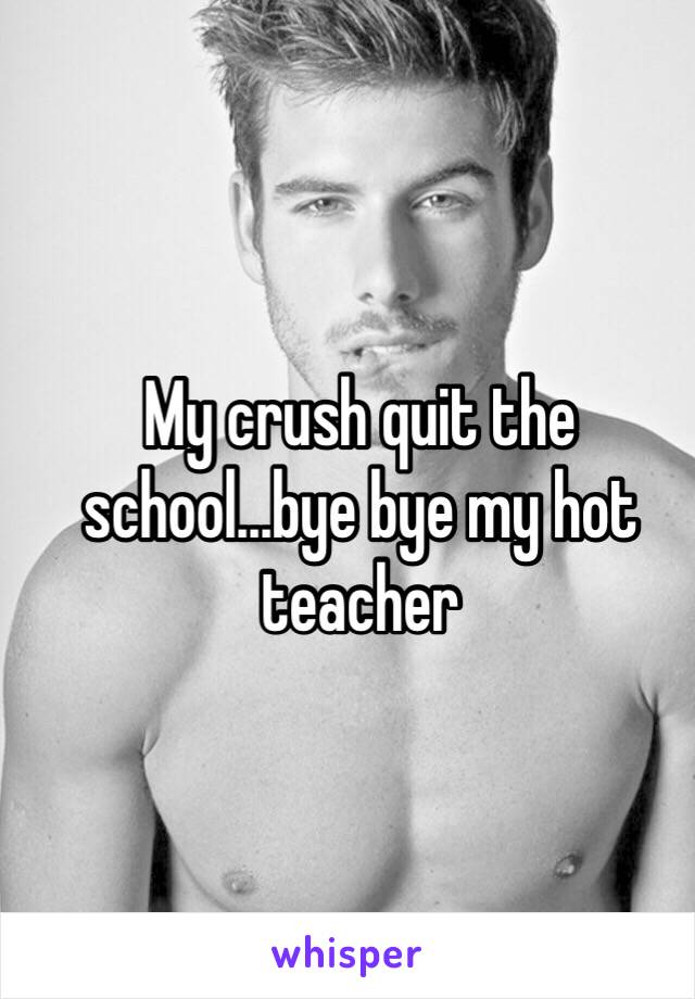My crush quit the school...bye bye my hot teacher

