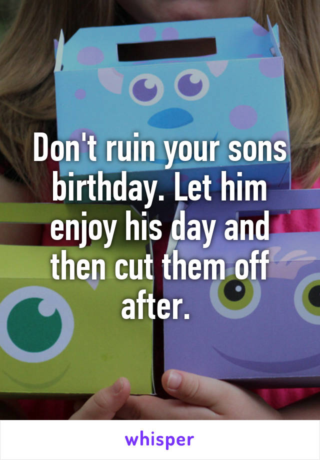 Don't ruin your sons birthday. Let him enjoy his day and then cut them off after. 