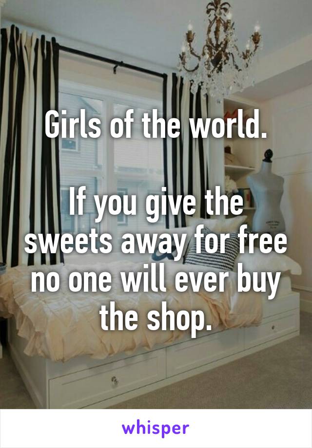 Girls of the world.

If you give the sweets away for free no one will ever buy the shop.