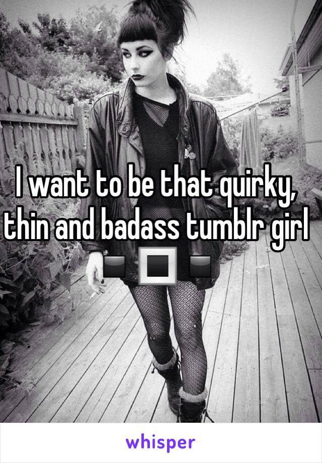 I want to be that quirky, thin and badass tumblr girl ▪️🔳▪️