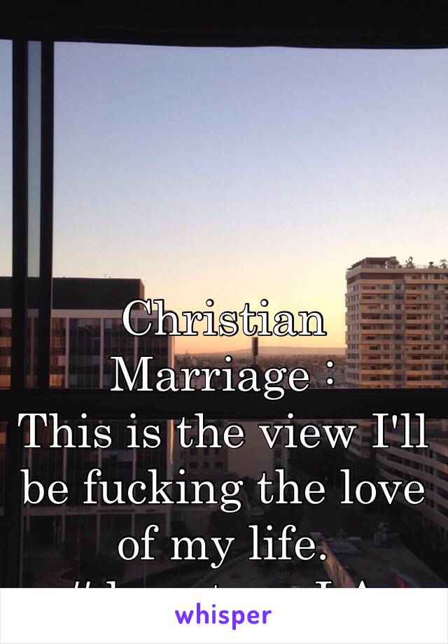 Christian Marriage :
This is the view I'll be fucking the love of my life.
#downtownLA