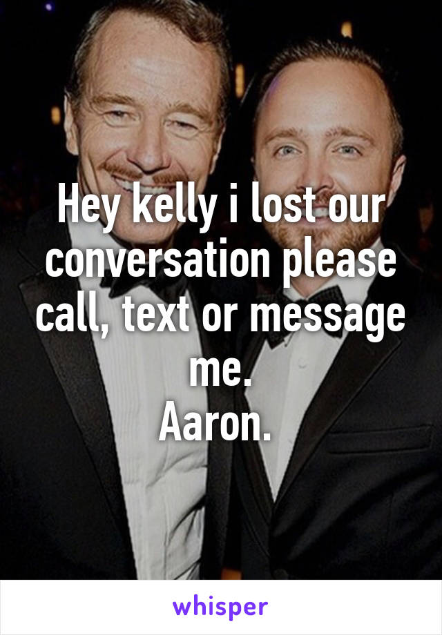 Hey kelly i lost our conversation please call, text or message me.
Aaron. 