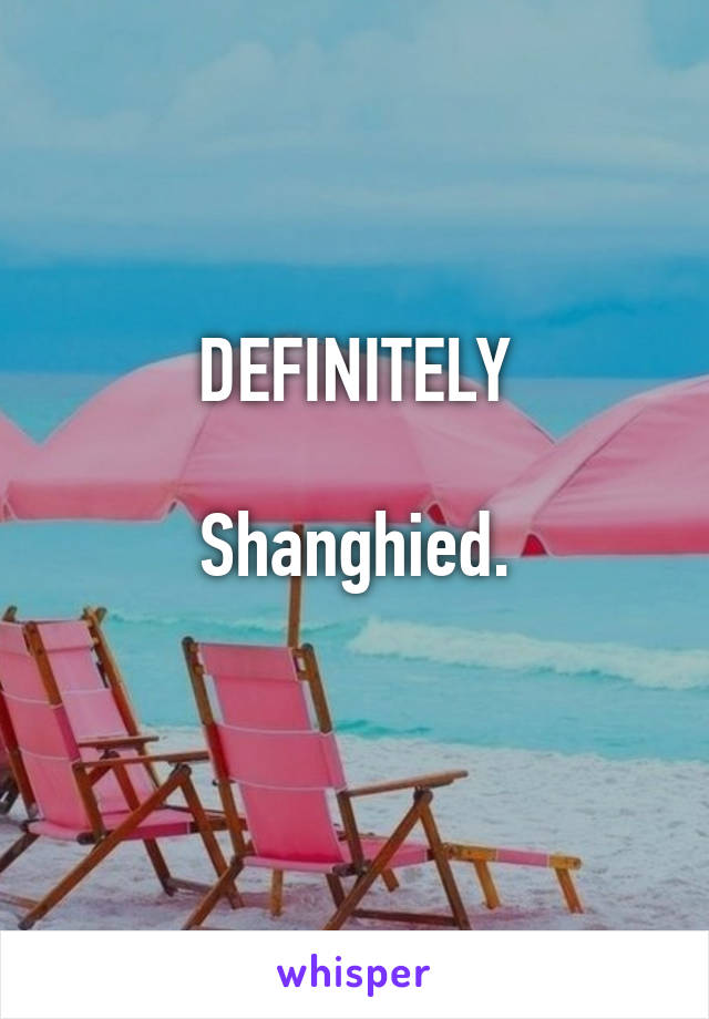 DEFINITELY

Shanghied.
