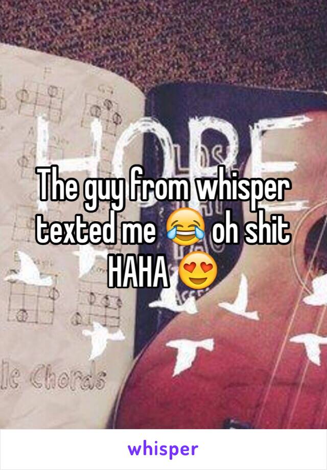 The guy from whisper texted me 😂 oh shit HAHA 😍