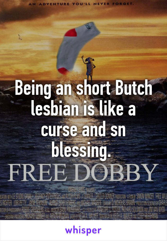Being an short Butch lesbian is like a curse and sn blessing. 
