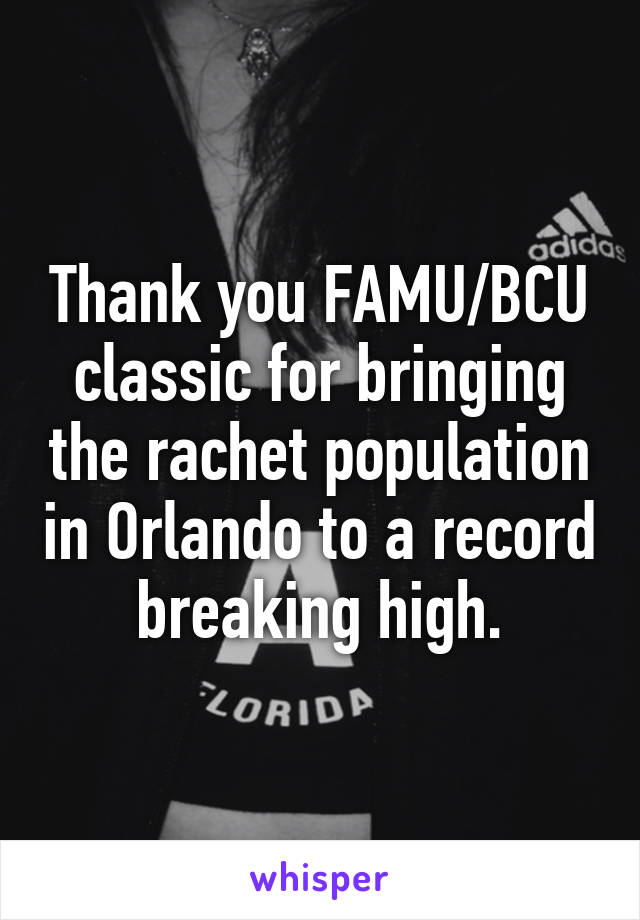 Thank you FAMU/BCU classic for bringing the rachet population in Orlando to a record breaking high.
