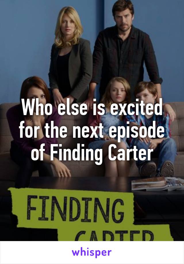 Who else is excited for the next episode of Finding Carter