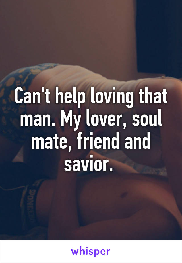 Can't help loving that man. My lover, soul mate, friend and savior. 