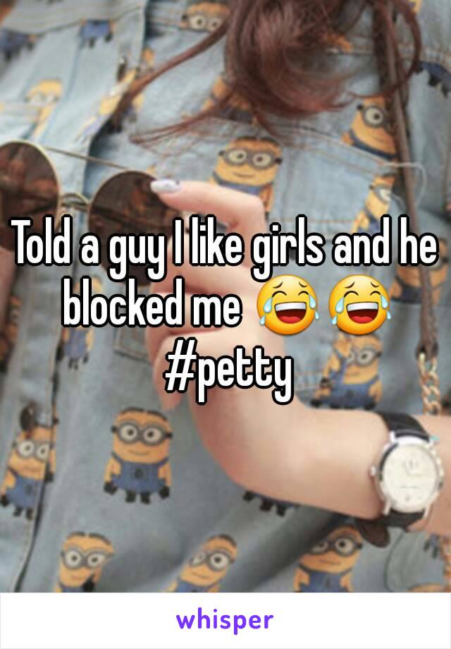 Told a guy I like girls and he blocked me 😂😂 #petty