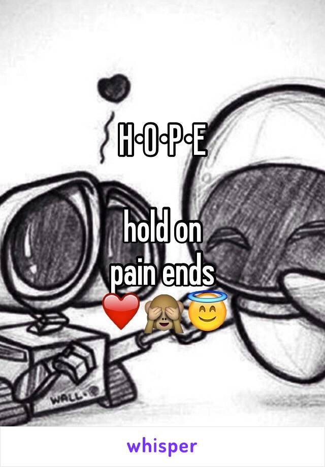 H•O•P•E

hold on
pain ends
❤️🙈😇