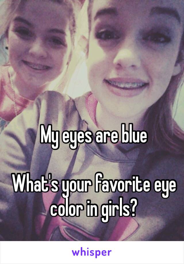 My eyes are blue  

What's your favorite eye color in girls? 