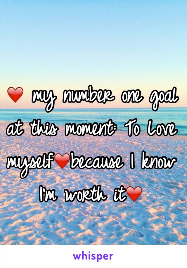 ❤️ my number one goal at this moment: To Love myself❤️because I know I'm worth it❤️