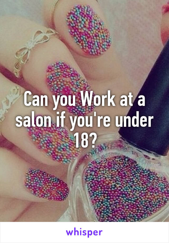 Can you Work at a salon if you're under 18?