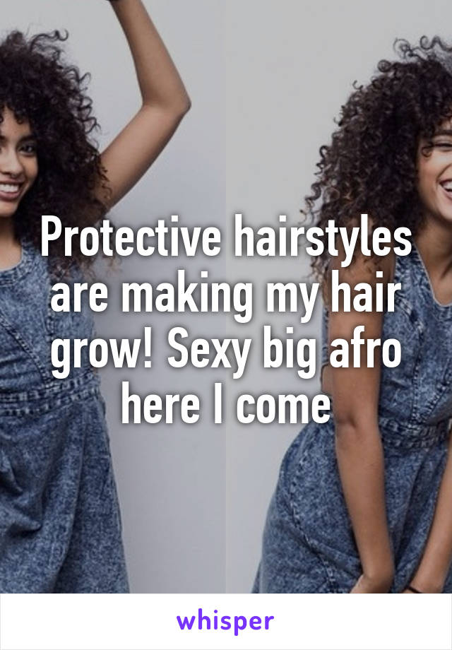 Protective hairstyles are making my hair grow! Sexy big afro here I come