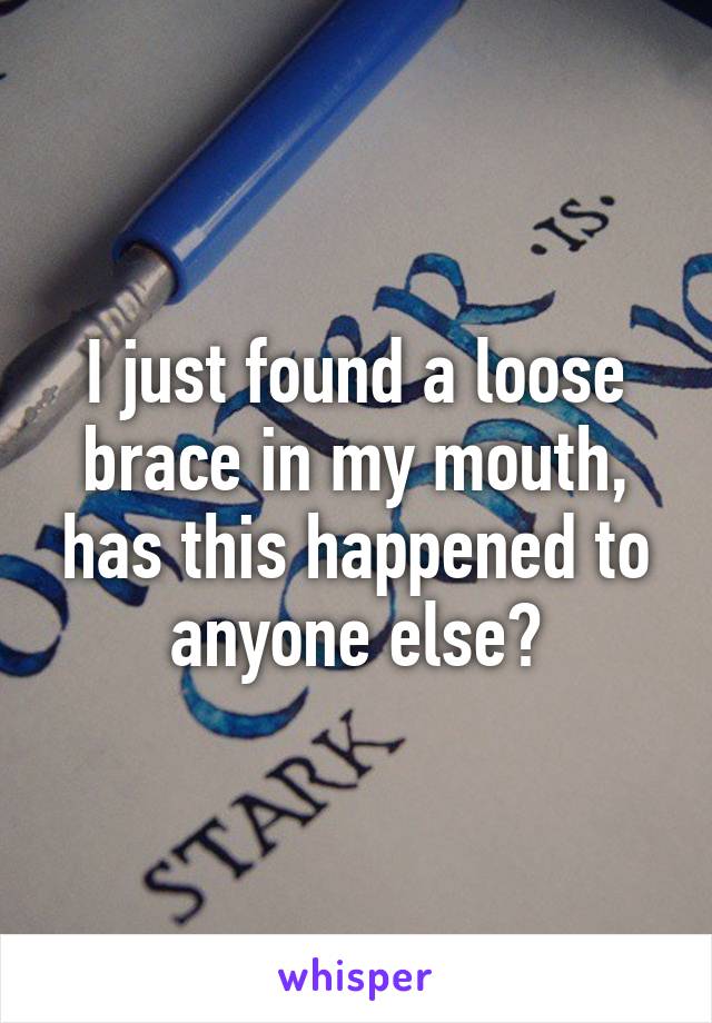 I just found a loose brace in my mouth, has this happened to anyone else?