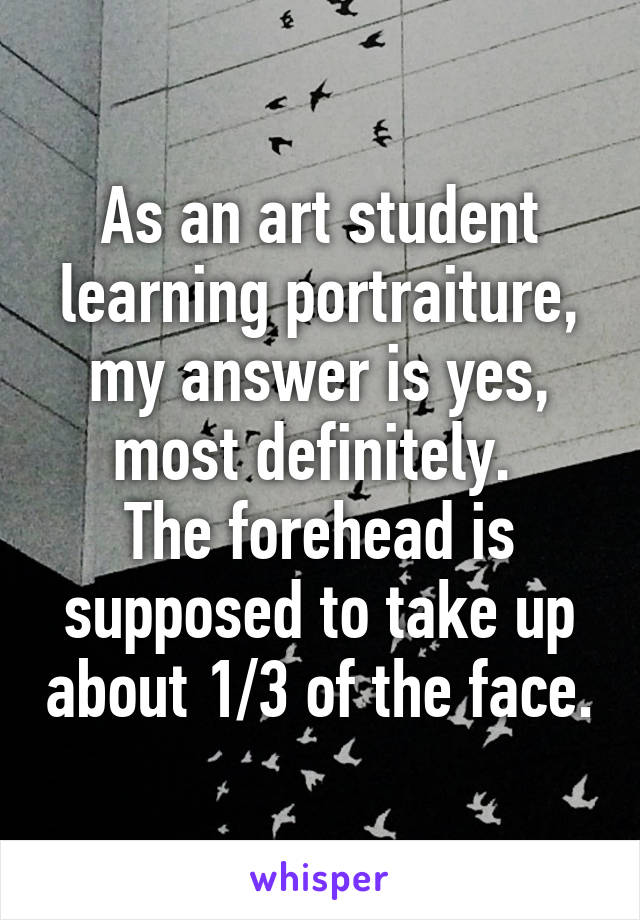 As an art student learning portraiture, my answer is yes, most definitely. 
The forehead is supposed to take up about 1/3 of the face.