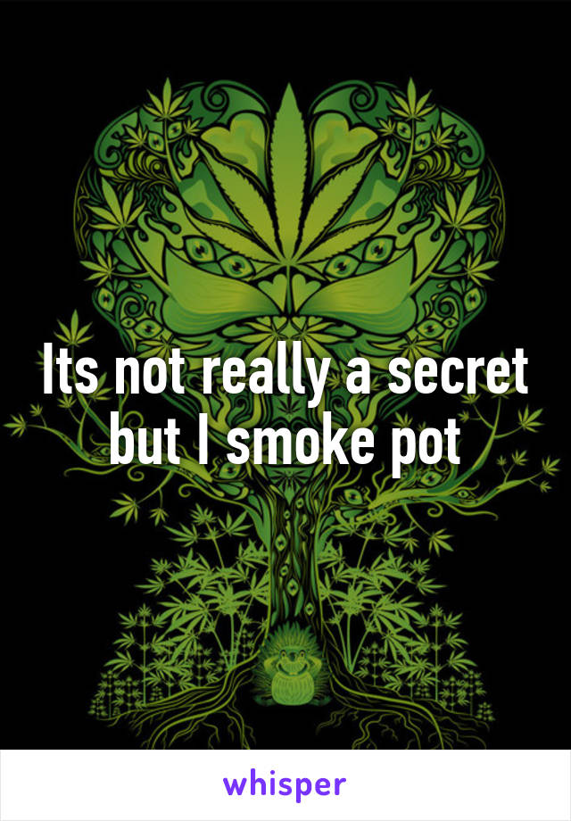 Its not really a secret but I smoke pot