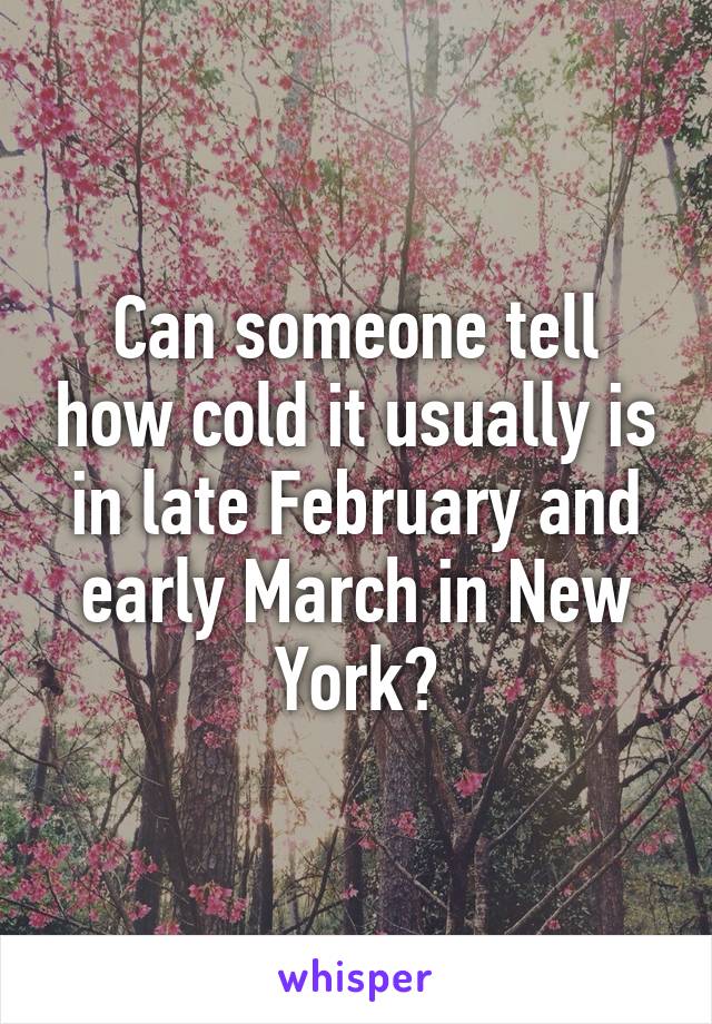 Can someone tell how cold it usually is in late February and early March in New York?