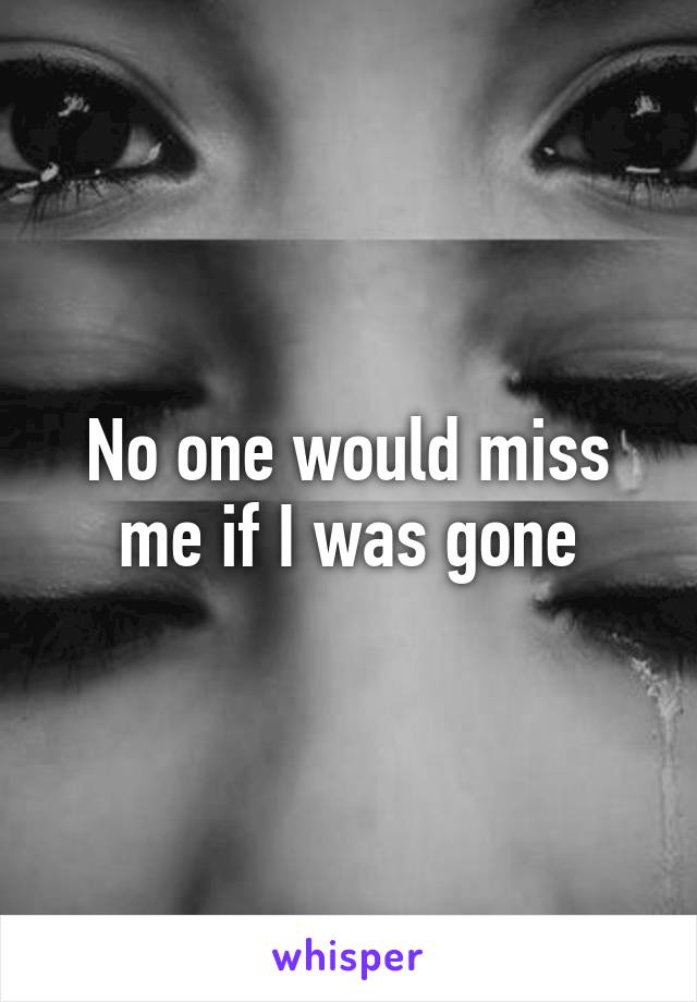 No one would miss me if I was gone