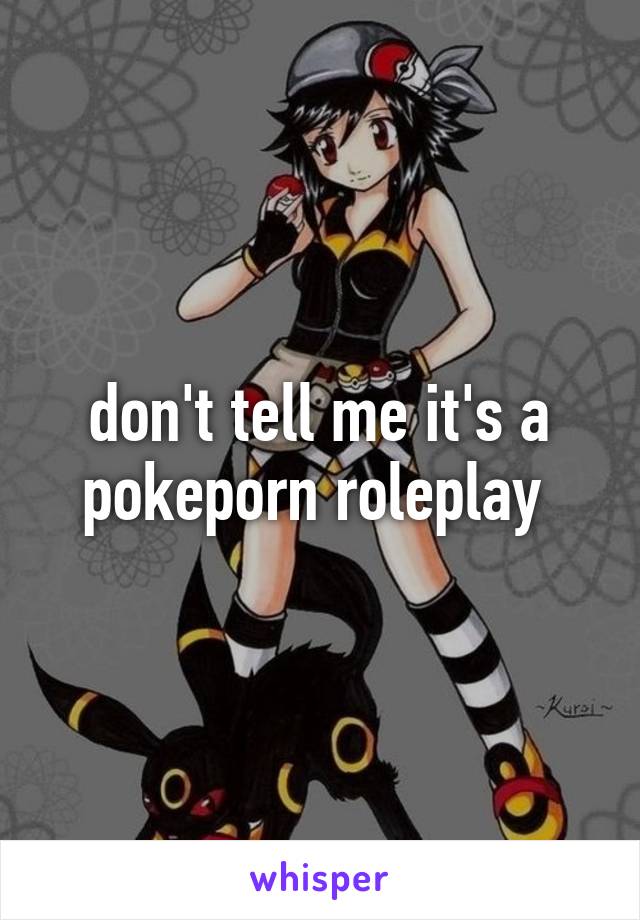 don't tell me it's a pokeporn roleplay 
