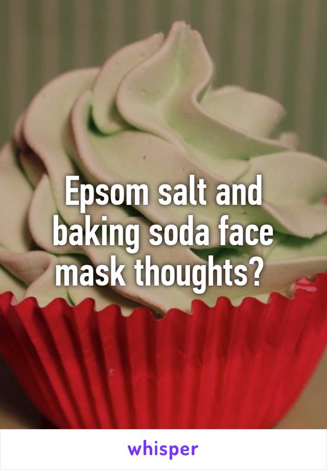 Epsom salt and baking soda face mask thoughts? 