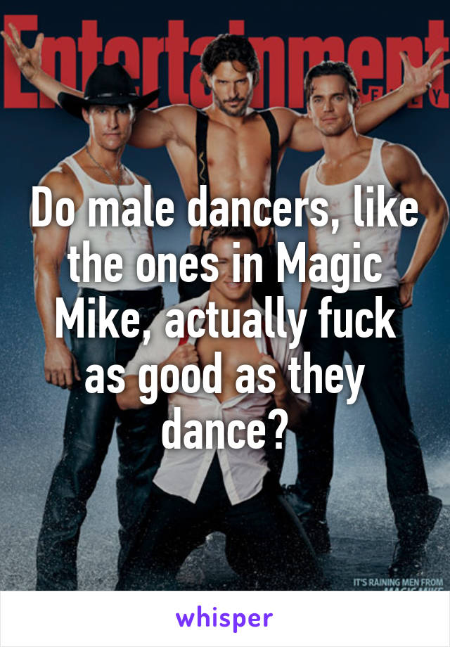 Do male dancers, like the ones in Magic Mike, actually fuck as good as they dance?