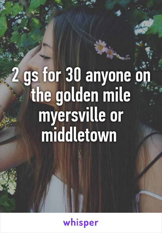 2 gs for 30 anyone on the golden mile myersville or middletown 
