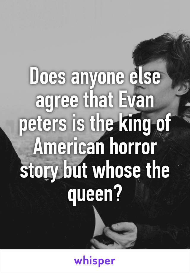 Does anyone else agree that Evan peters is the king of American horror story but whose the queen?