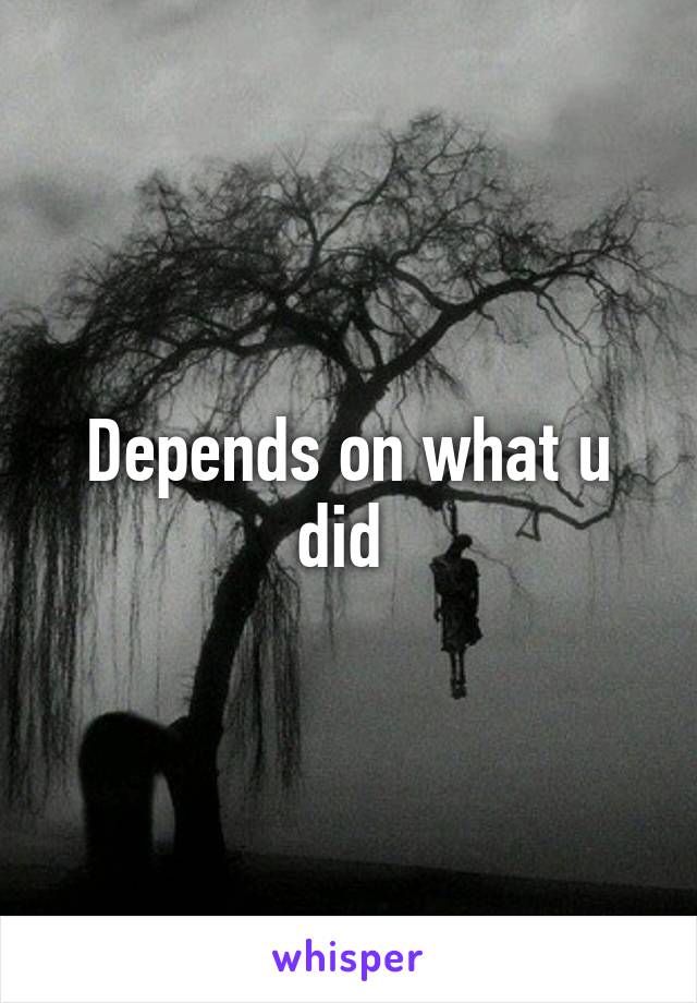 Depends on what u did 