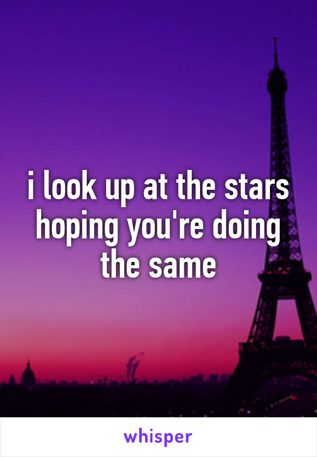 i look up at the stars hoping you're doing the same