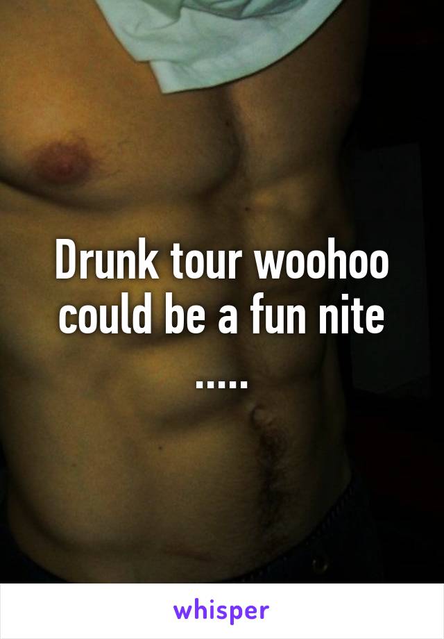 Drunk tour woohoo could be a fun nite .....