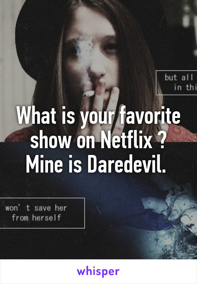 What is your favorite show on Netflix ?
Mine is Daredevil. 