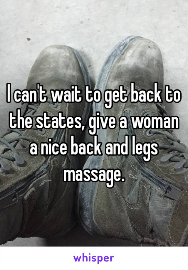 I can't wait to get back to the states, give a woman a nice back and legs massage. 