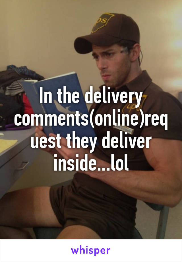 In the delivery comments(online)request they deliver inside...lol