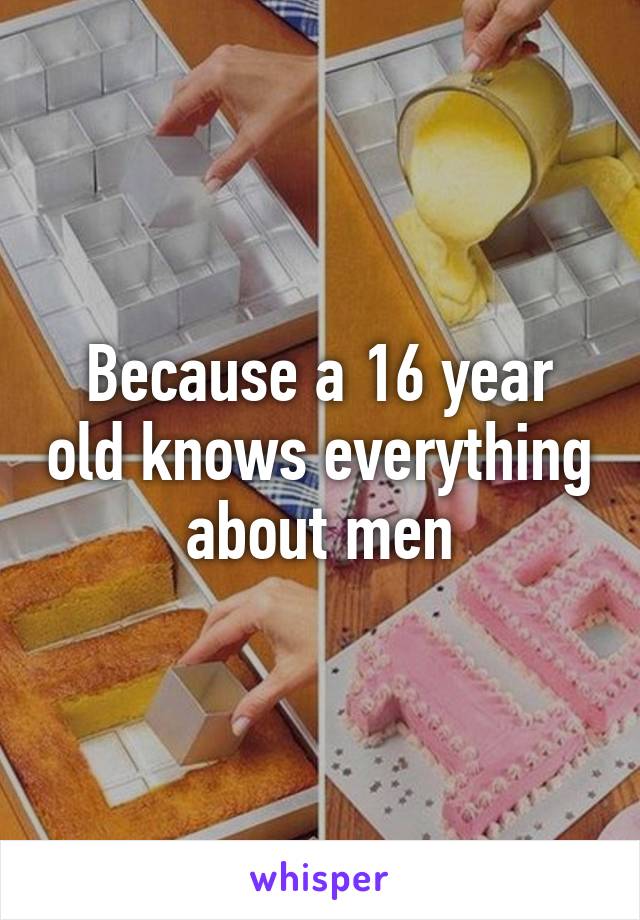 Because a 16 year old knows everything about men