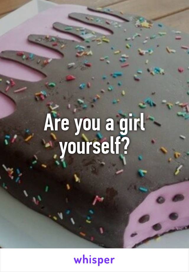 Are you a girl yourself?