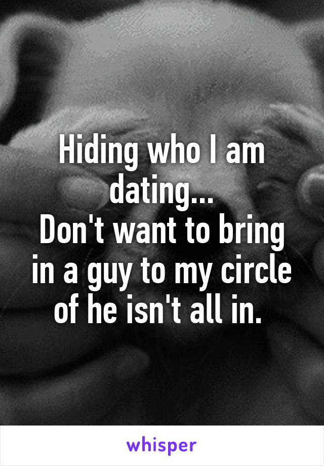 Hiding who I am dating...
Don't want to bring in a guy to my circle of he isn't all in. 
