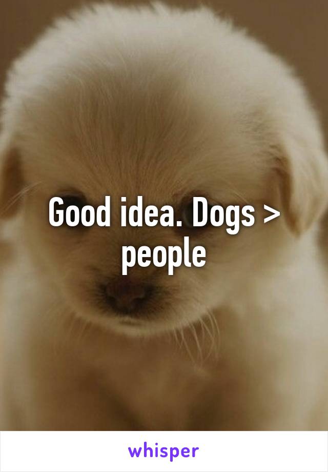 Good idea. Dogs > people