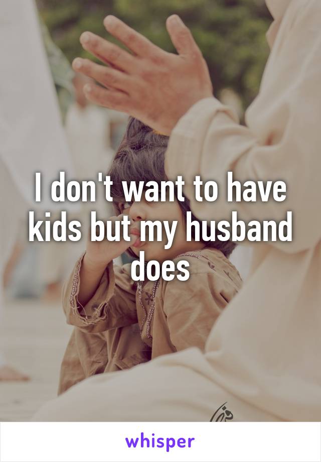 I don't want to have kids but my husband does