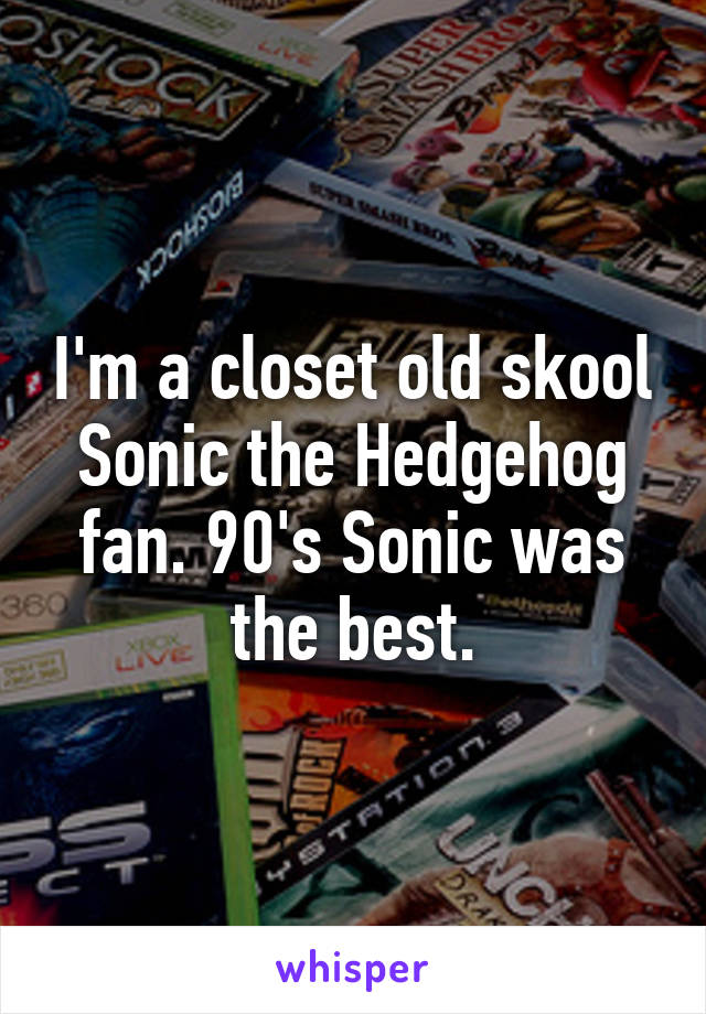 I'm a closet old skool Sonic the Hedgehog fan. 90's Sonic was the best.
