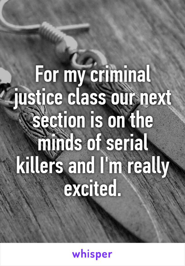 For my criminal justice class our next section is on the minds of serial killers and I'm really excited.