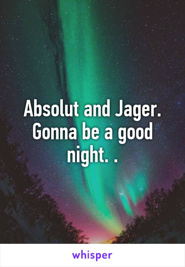 Absolut and Jager. Gonna be a good night. .